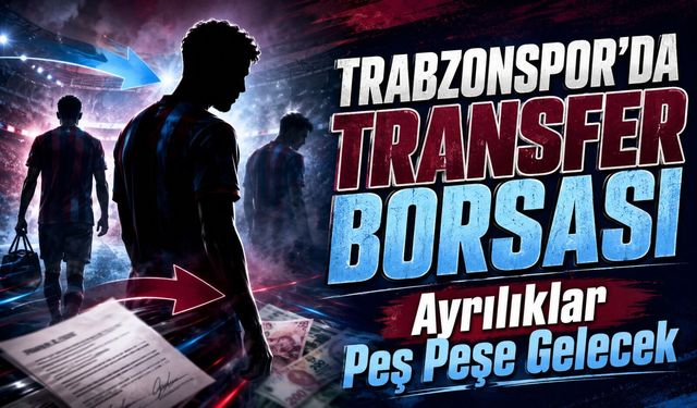 Trabzonspor’da Transfer Borsası Isınacak, Ayrılıklar Peş Peşe Gelecek