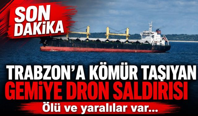 Trabzon’a Kömür Taşıyan Gemiye Dron Saldırısı: Ölü ve yaralılar var