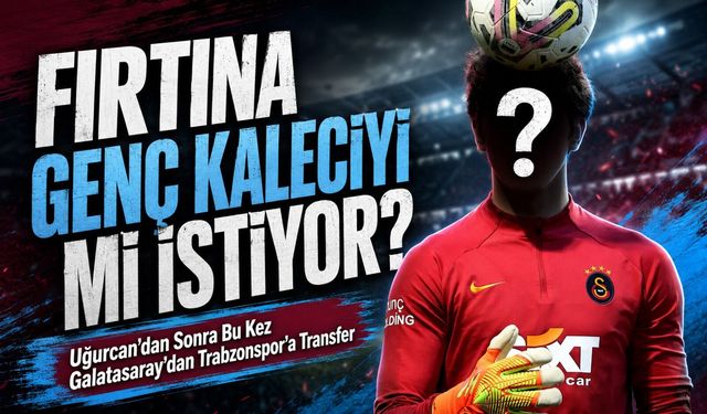 Uğurcan’dan Sonra Bu Kez Galatasaray’dan Trabzonspor’a Transfer Gündemi; Fırtına Genç Kaleciyi mi İstiyor?