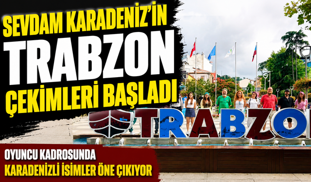 Sevdam Karadeniz’in Trabzon Çekimleri Başladı; Oyuncu Kadrosunda Karadenizli İsimler Öne Çıkıyor