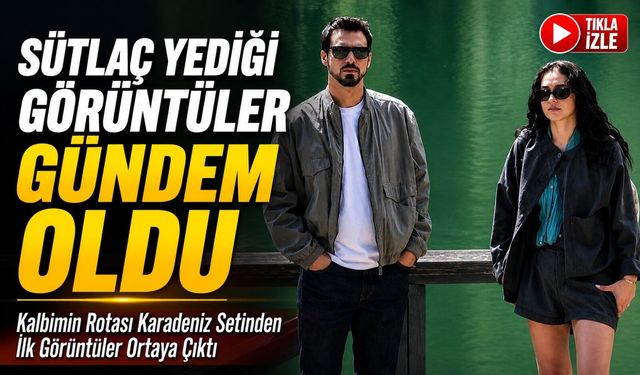 Kalbimin Rotası Karadeniz Setinden İlk Görüntüler Ortaya Çıktı; Sütlaç Yediği Görüntüler Gündem Oldu