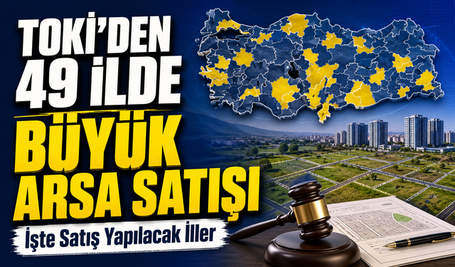 TOKİ’den 49 İlde Büyük Arsa Satışı; İşte Satış Yapılacak İller