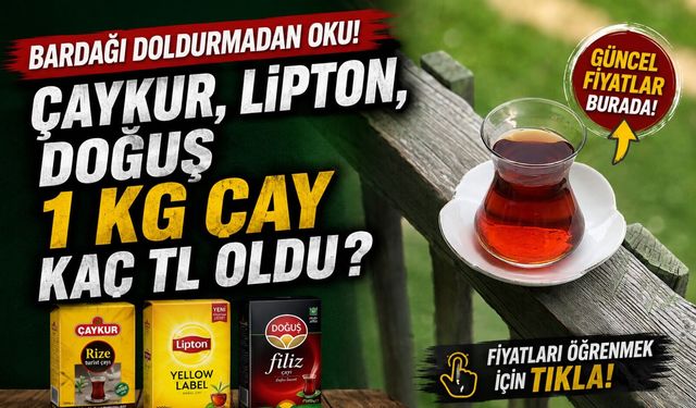Bardağı Doldurmadan Oku! Çaykur, Lipton, Doğuş 1 KG Çay Kaç TL Oldu?