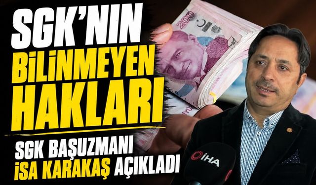 SGK Başuzmanı İsa Karakaş Açıkladı; SGK’nın Bilinmeyen 4 Büyük Hakları