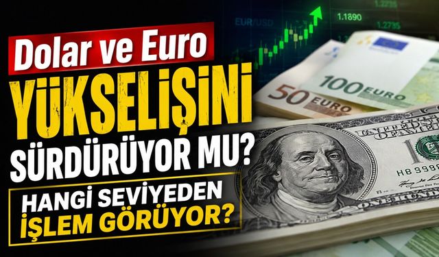Piyasalarda Son Dakika: Dolar ve Euro Yükselişini Sürdürüyor mu?