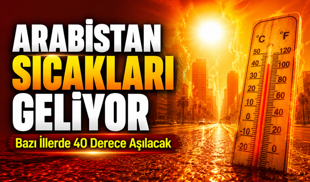 Arabistan Sıcakları Geliyor: Bazı İllerde 40 Derece Aşılacak