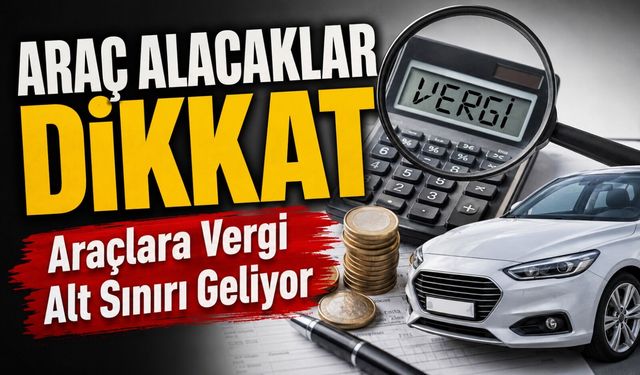 Araç Alacaklar Dikkat: Araçlara Vergi Alt Sınırı Geliyor