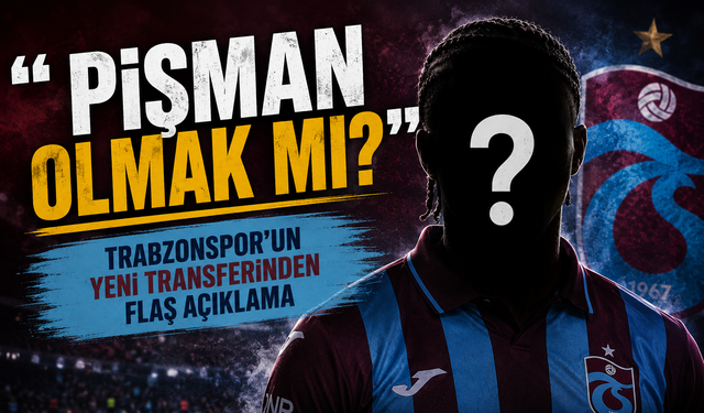 Trabzonspor'un Yeni Transferinden Flaş Açıklama; “Pişman olmak mı? “