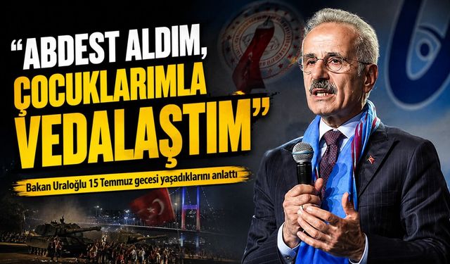 Bakan Uraloğlu 15 Temmuz Gecesini Anlattı: "Abdest Alıp Ailemle Vedalaştım"