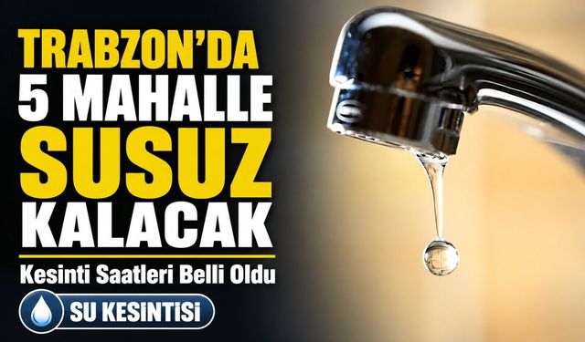 Trabzon’un 5 İlçesinde Su Kesintisi: Hangi Mahallelerde Su Yok?