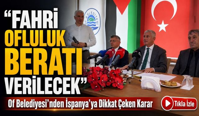 Of Belediyesi’nden İspanya’ya Dikkat Çeken Karar: Fahri Ofluluk Beratı Verilecek