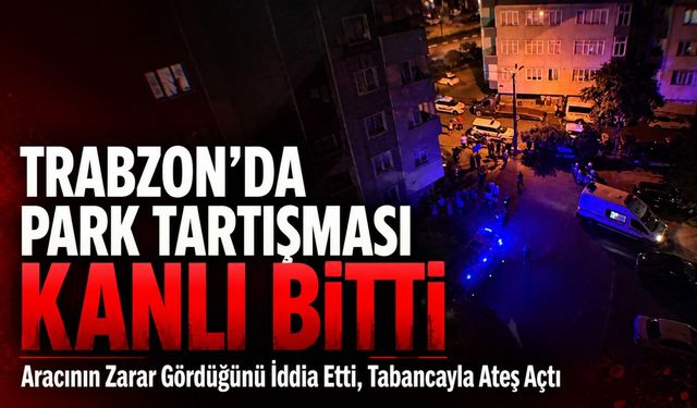 Trabzon’da Park Tartışması Kanlı Bitti; Aracının Zarar Gördüğünü İddia Etti, Tabancayla Ateş Açtı