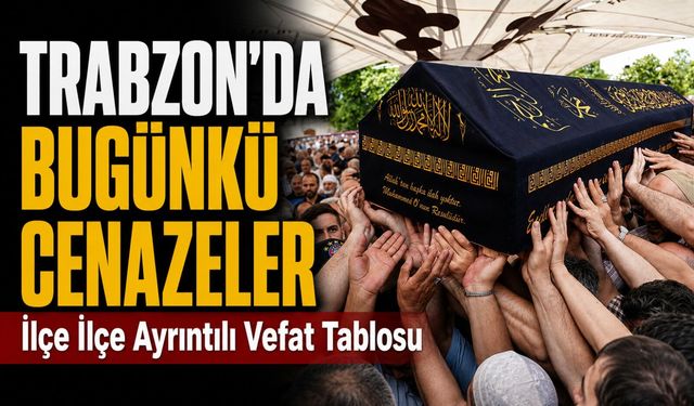 Trabzon’da Bugünkü Cenazeler: İlçe İlçe Ayrıntılı Vefat Tablosu