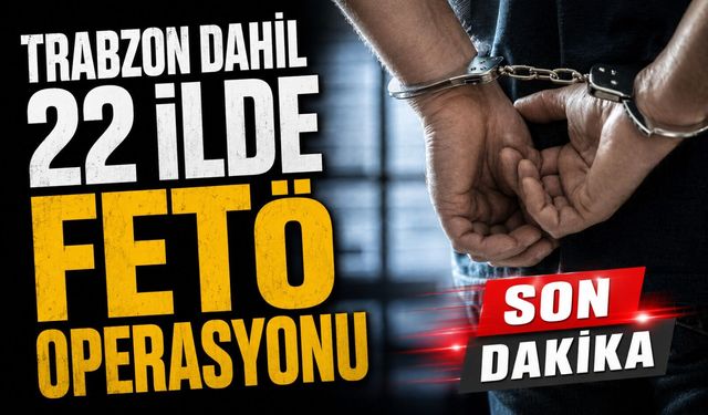 Trabzon’un Da Aralarında Olduğu 22 İlde Fetö Operasyonu Düzenlendi
