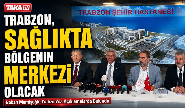 Bakan Memişoğlu Trabzon'da Açıklamalarda Bulundu;" Trabzon Sağlıkta Bölgenin Merkezi Olacak"