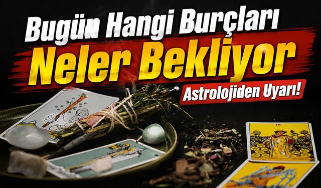 Bugün Hangi Burçları Neler Bekliyor: Astrolojiden Uyarı!