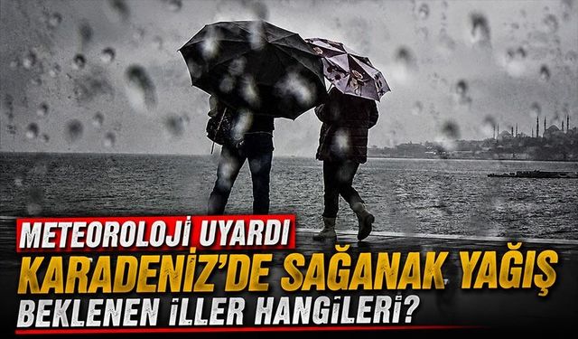 Meteoroloji Uyardı: Karadeniz'de Sağanak Yağış Beklenen İller Hangileri?