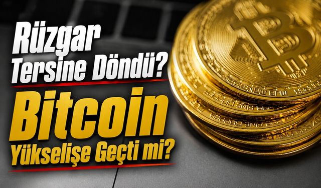 Bitcoin'de Rüzgar Tersine Döndü? Bitcoin Yükselişe Geçti mi?