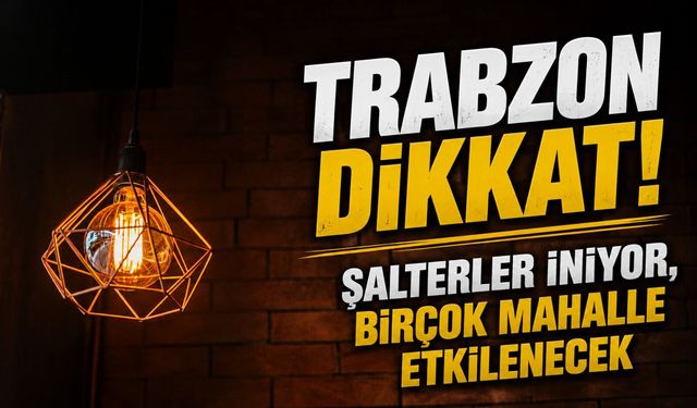 Trabzon Dikkat: Şalterler İniyor, Birçok Mahalle Etkilenecek