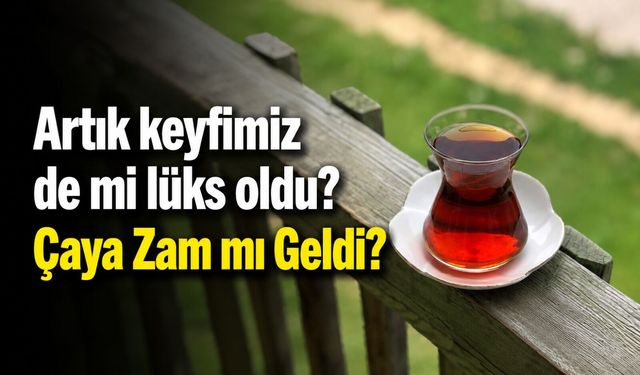"Artık keyfimiz de mi lüks oldu?" Çaya Zam mı Geldi?
