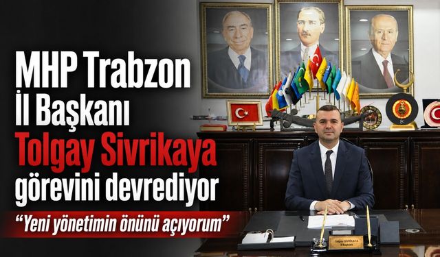 MHP Trabzon İl Başkanı Tolgay Sivrikaya Görevini Devrediyor