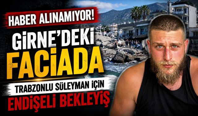 Girne’deki faciadan acı bekleyiş: Trabzonlu Süleyman kayıp
