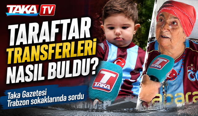 Taka Gazetesi Trabzon sokaklarında sordu: Taraftar transferleri nasıl buldu?