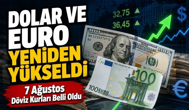 Dolar ve Euro Yeniden Yükseldi: 7 Ağustos Döviz Kurları Belli Oldu