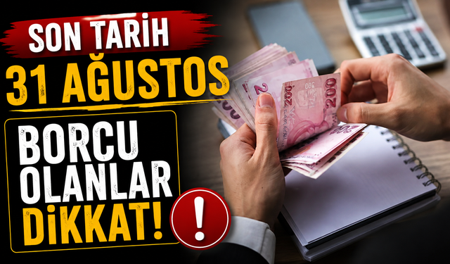 Borcu Olanlar Dikkat: Son Başvuru Tarihi 31 Ağustos