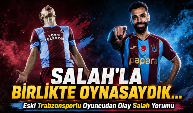 Eski Trabzonsporlu Oyuncudan Olay Salah Yorumu; “Salah'la Birlikte Oynasaydık...”