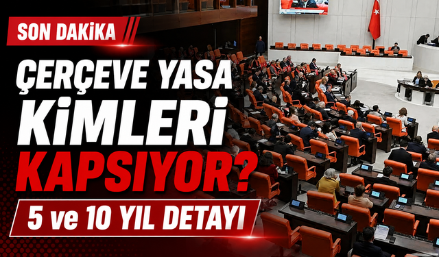 Çerçeve Yasa Kabul Edildi: Kimler Yararlanacak?  5 ve 10 Yıllık Erteleme Kimleri Kapsıyor?