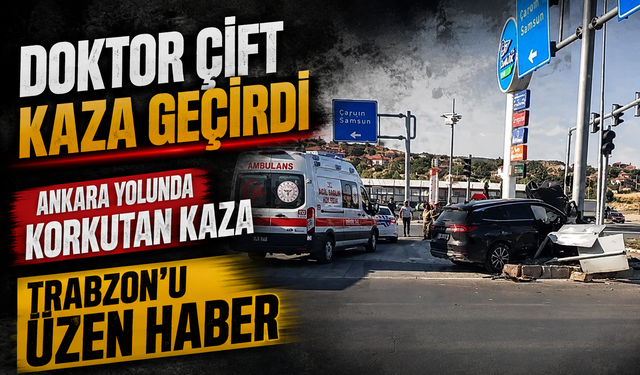 Trabzon’un Tanınmış Doktor Çifti Ankara Yolunda Kaza Geçirdi
