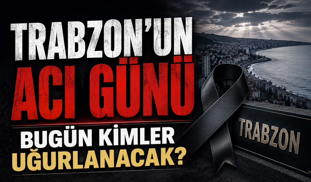 Trabzon’da bugün kimler son yolculuğuna uğurlanacak?