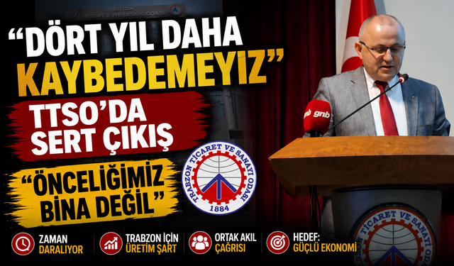 TTSO’da Sert Çıkış: “Trabzon’un Dört Yıl Daha Kaybı Kaldırmaz”