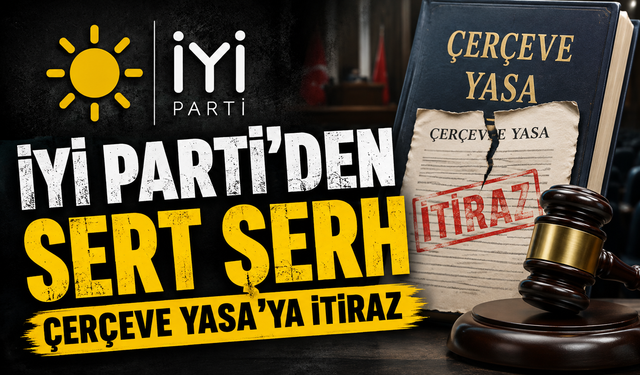 İYİ Parti’den Çerçeve Yasa’ya 321 Sayfalık Muhalefet Şerhi