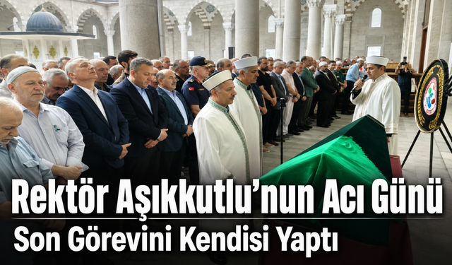 Rektör Emin Aşıkkutlu’nun Acı Günü: Annesini Son Yolculuğuna Uğurladı