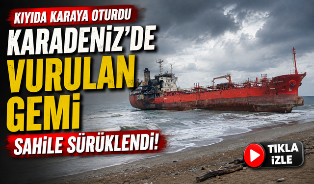 Karadeniz’de Vurulan Gemi Samsun’a Sürüklendi: Kıyıda Karaya Oturdu
