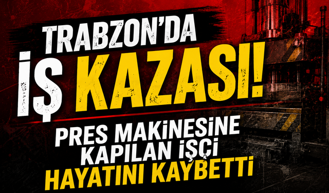 Trabzon’da iş kazası: Pres makinesine kapılan işçi hayatını kaybetti
