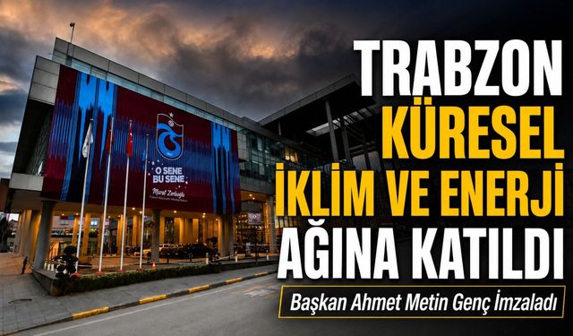 Trabzon Küresel İklim Ve Enerji Ağına Katıldı; Başkan Ahmet Metin Genç İmzaladı