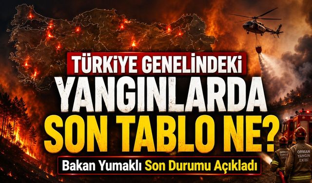 Türkiye Genelindeki Yangınlarda Son Tablo Ne? Bakan Yumaklı Açıkladı