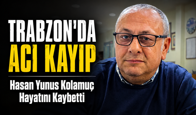 Trabzon’da Acı Kayıp: Hasan Yunus Kolamuç Hayatını Kaybetti