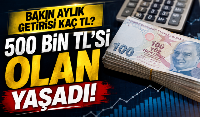 500 bin TL’nin 32 günlük getirisi belli oldu: Bakın Aylık Kaç TL Kazanç Çıkıyor!