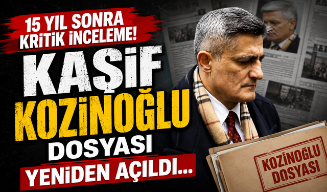 Kaşif Kozinoğlu dosyası yeniden açıldı: 15 yıl sonra kritik inceleme