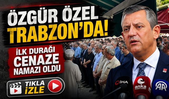 Özgür Özel Trabzon’da: İlk durağı cenaze namazı oldu