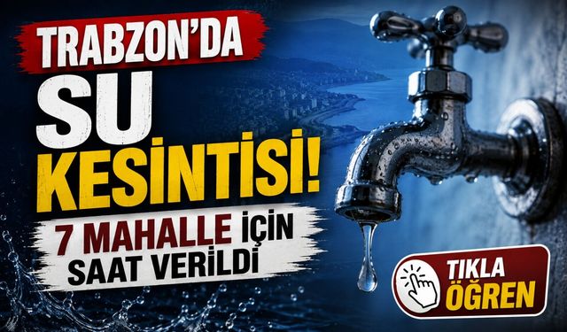 Trabzon’da Su Kesintisi Başladı: Bu 7 Mahalle İçin Saat Verildi!