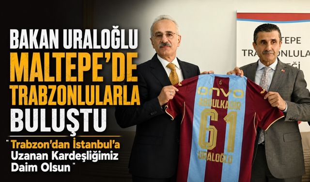 Bakan Uraloğlu Maltepe’de Trabzonlularla Buluştu; “Trabzon’dan İstanbul’a Uzanan Kardeşliğimiz Daim Olsun”
