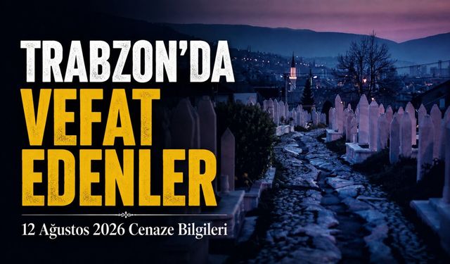 Trabzon’da Vefat Edenler: 12 Ağustos 2026 Cenaze Bilgileri