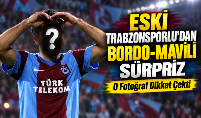 Eski Trabzonsporludan Bordo-Mavili Sürpriz; O Fotoğraf Dikkat Çekti