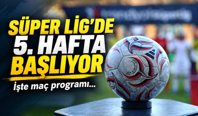 Süper Lig’de 5. hafta başlıyor: İşte maç programı