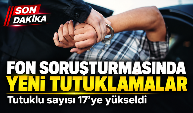 Fon Soruşturmasında Yeni Tutuklamalar; Tutuklu sayısı 17’ye yükseldi